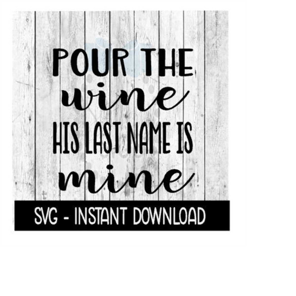 MR-269202319849-pour-the-wine-his-last-name-is-mine-wine-svg-files-instant-image-1.jpg