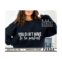 You Don't Have To Be Perfect SVG PNG, Positive Sv, Inspirational Svg, Motivational Svg, Self Love, Positive Quote Svg, M