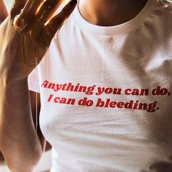 anything you can do, i can do bleeding shirt feminist shirt,feminist tshirt,feminist t shirt,feminism shirt,girl power s