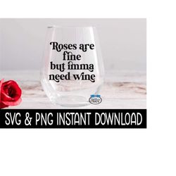 valentine's day svg, roses are fine but imma need wine png, funny wine glass svg, instant download, cricut cut file, si