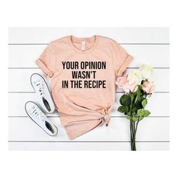 Cooking Shirt Cooking Gift Chef Shirt Chef Gift Food Lover Shirt Foodie Food Lover Gift Your Opinion Wasn't In The Recip