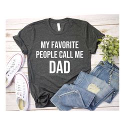 Dad Shirt - Mens Shirt My Favorite People Call Me Dad | Funny Shirt Men - Fathers Day Shirt Dad Gift Funny Shirt Gift fo
