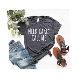 Funny Shirts Baking Gifts Funny Baking Tee Chef Mom Shirt Need Cake Call Me Unisex Shirt Baking Shirt Gifts For Bakers C