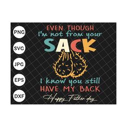 even though i'm not from your sack i know you got my back svg, funny father's day gift svg, funny little cute kids svg,
