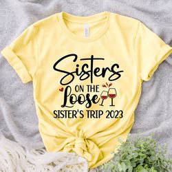 sisters on the loose sisters trip 2023 shirt, sisters trip shirt, sisters weekend trip, sisters trip tee, girls trip 202