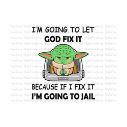 i'm going to let god fix it because if i fix it, i'm going to jail svg, png, jpg, eps, dxf, funny baby memes svg
