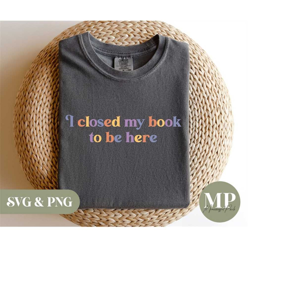 MR-279202318293-i-closed-my-book-to-be-here-funny-readingbooklover-svg-image-1.jpg