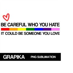 lgbt pride month png sublimation be careful who you hate lgbtq equality month transgender rainbow lesbian ally pride gif