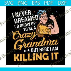 i never dreamed id grow up to be a crazy grandma svg