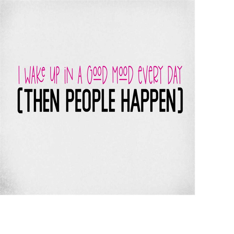 MR-289202302731-svg-i-wake-up-in-a-good-mood-every-day-then-people-happen-image-1.jpg