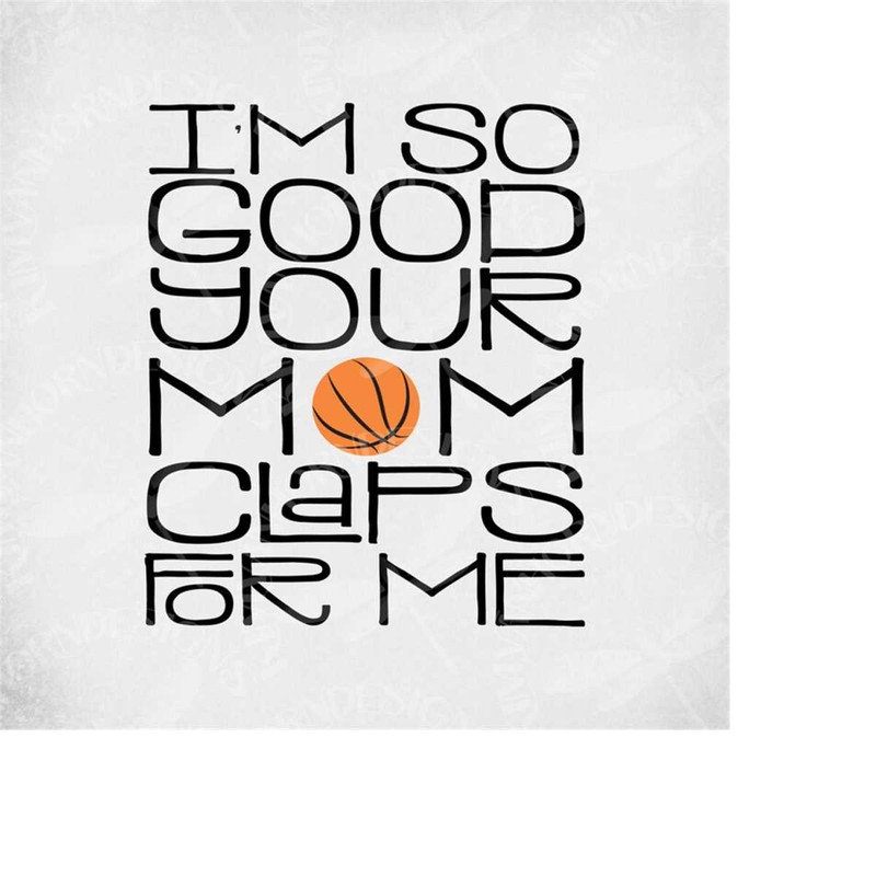 MR-289202302915-basketball-svg-im-so-good-your-mom-claps-for-me-cut-image-1.jpg