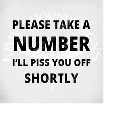 please take a number, i'll piss you off shortly svg, adult humor svg and dxf cut files, printable png and mirrored jpeg.