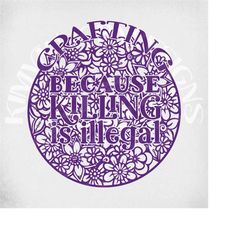 crafting because killing is illegal svg / flower mandala svg and dxf cut files / printable png and mirrored jpeg / insta