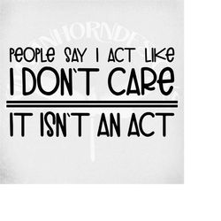 Funny Adult svg / People Say I Act Like I Don't Care - It Isn't An Act svg & dxf cut files. Printable png and Mirrored j
