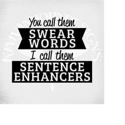 funny svg and dxf cut files, you call them swear words-i call them sentence enhancers. printable png and mirrored jpeg.