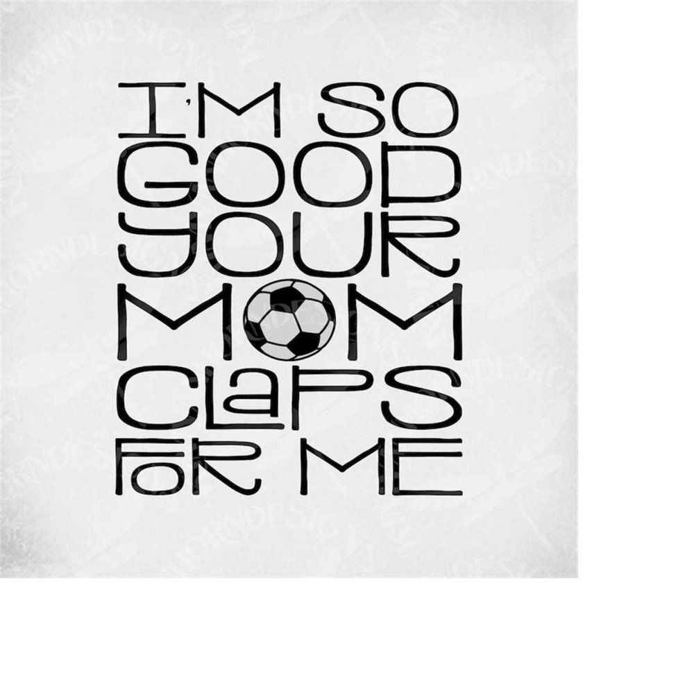 MR-289202313522-soccer-svg-im-so-good-your-mom-claps-for-me-cut-files-image-1.jpg