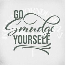 go smudge yourself svg, sage svg, boho svg, cut files, printable  jpeg for iron on,  transparent png, instant download