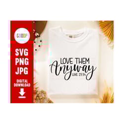 love them anyway svg, kindness svg, christian svg, inspirational svg, svg files for cricut, digital download, instant do