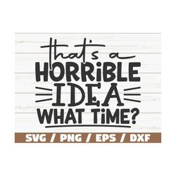 that's horrible idea what time svg / cut file / cricut / funny sarcastic quote svg / sassy svg / instant download