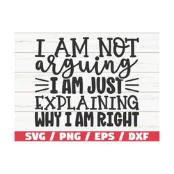 i am not arguing i am just explaining why i am right svg / cut file / cricut / funny sarcastic quote svg / sassy svg / i