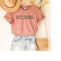 be careful who you hate it could be someone you love t-shirt, pride rainbow shirt, equality pride shirt, lgbt pride shir