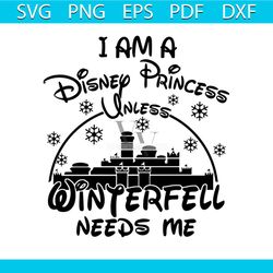 i am a disney princess unless winterfell needs me svg, disney svg, winterfell svg, disney princess svg, disney castle sv