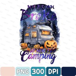 My Broom Broke So Now I Go Camping, Halloween Camping Witch,Halloween Witch, Funny Quote, Halloween Sublimation