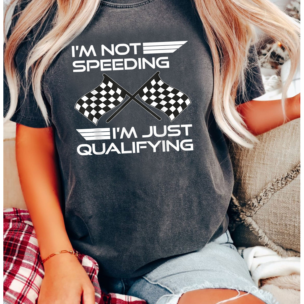 I'm Not Speeding Shirt, I'm Just Qualifying Driver Shirt, Racing Shirt, Funny Car Racing, Race Day Shirt, Racing Fan Shirt, Pit Crew Shirt - 2.jpg