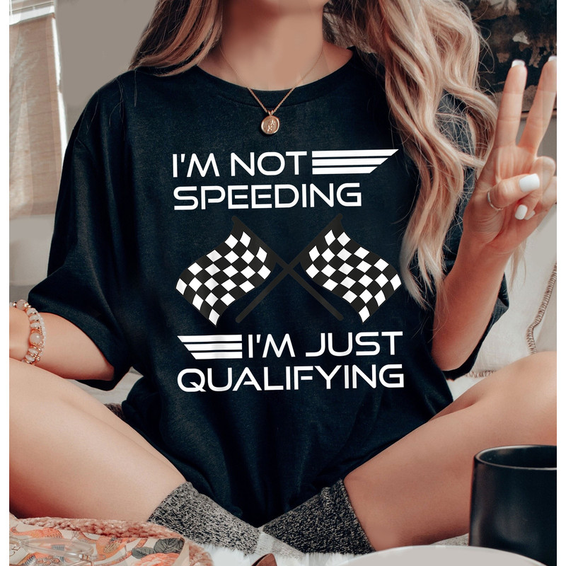 I'm Not Speeding Shirt, I'm Just Qualifying Driver Shirt, Racing Shirt, Funny Car Racing, Race Day Shirt, Racing Fan Shirt, Pit Crew Shirt - 3.jpg