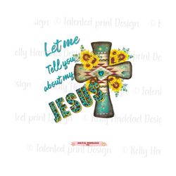 western cross let me tell you about my jesus christian png jesus sunflower leopard sublimation design trendy gift mom sh