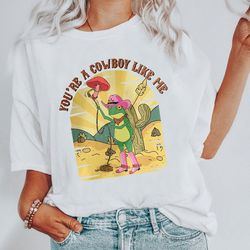 youre a cowboy like me shirt, cowboy frog meme, cowboy like me shirt, cowboy frog shirt, funny frog