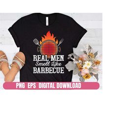 Real Men Smell Like Barbecue BBQ Design Png Eps Printing Sublimation Tshirt Digital File Download