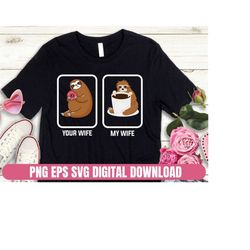 SVG EPS PNG Design Funny Sloth Your Wife My Wife  Printing T-shirt Sublimation Digital File Download