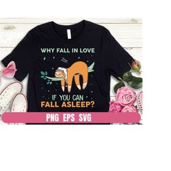 design png eps svg sloth why fall in love if you can fall asleep shirt funny t-shirt digital file download clipart