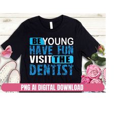 Design Png Ai Be Young Have Fun Visit The Dentist Printing Sublimation Tshirt PNG Digital File Download