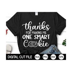 thanks for making me one smart cookie svg, funny teacher svg, teacher quote svg, teacher appreciation shirt, gift, png,