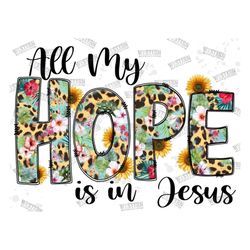 all my hope is in jesus png, christian png, faith, jesus png, sunflower png, sublimation designs downloads, digital down
