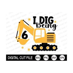 i dig being 6 svg, 6th birthday boys svg, excavator svg, kids birthday svg, baby boy gift, sixth birthday shirt, svg fil