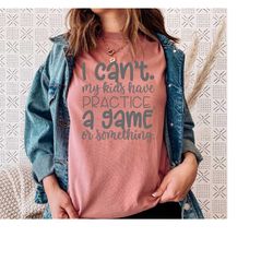 i can't my kids have practice a game or something shirt, sports mom life, sports mom shirt, cute mom shirt, trendy mom s
