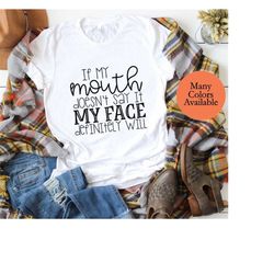 Funny Sarcastic Shirts If My Mouth Doesn't Say It My Face Definitely Will Shirts With Sayings Funny Quotes For Women My