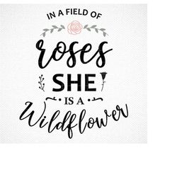 in a field of roses she is a wildflower svg, in a field of roses she is a wildflower printable, printable cut file for c