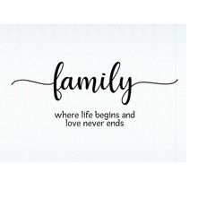 family where life begins and love never ends svg, family svg, home svg, love svg, cut files, silhouette files, download,