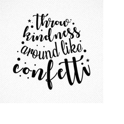 throw kindness around like confetti svg, throw kindness svg,  throw kindness like confetti, throw kindness around like c