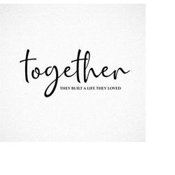 together they built a life they loved svg, together svg, family svg, and so together svg, home svg, farmhouse svg, cut f