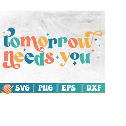 tomorrow needs you svg | be kind png | inspirational quote | mental health matters | kindness matters | positive afirmat