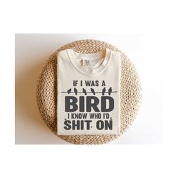 if i was a bird i know who id shit on svg, funny bird quotes, gift for bird lovers, funny bird shirt, digital designs in