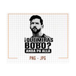 que miras, bobo png, anda pa alla messi png sublimation file, messi png, lionel messi