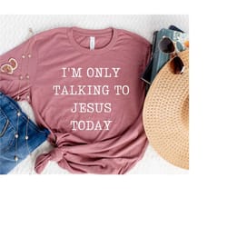 i'm only talking to jesus today tshirt, religious t-shirt, jesus shirt, church outfit, blessed family shirts, redeemed s