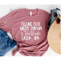 Feeling Cute Might Throw A Tantrum, Choose Kind Shirt, Christian Shirt for Her, Birthday Gifts for Her, Kindness Matters