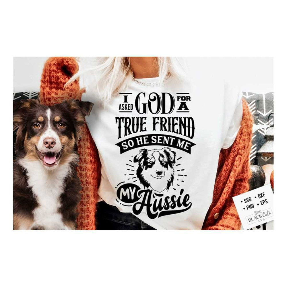 MR-3092023105614-i-asked-god-for-a-true-friend-and-he-sent-me-my-aussie-svg-image-1.jpg